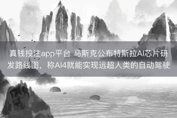 真钱投注app平台 马斯克公布特斯拉AI芯片研发路线图，称AI4就能实现远超人类的自动驾驶