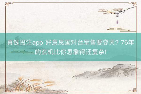 真钱投注app 好意思国对台军售要变天? 76年的玄机比你思象得还复杂!