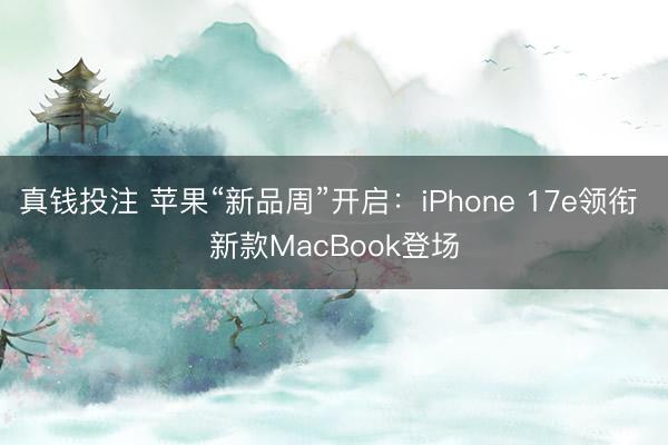 真钱投注 苹果“新品周”开启：iPhone 17e领衔 新款MacBook登场