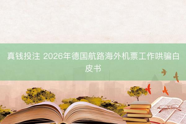 真钱投注 2026年德国航路海外机票工作哄骗白皮书