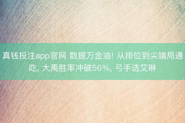 真钱投注app官网 数据万金油! 从排位到尖端局通吃, 大禹胜率冲破56%, 弓手选艾琳