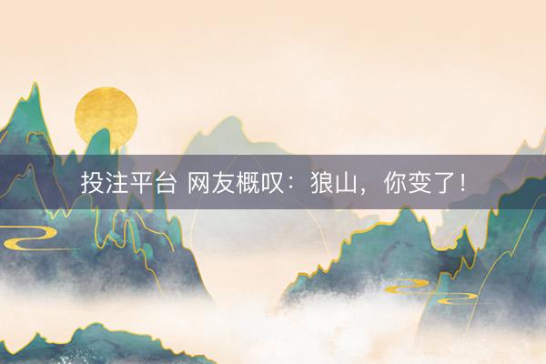 投注平台 网友概叹:狼山,你变了!