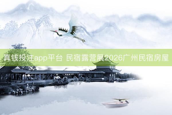 真钱投注app平台 民宿露营展2026广州民宿房屋