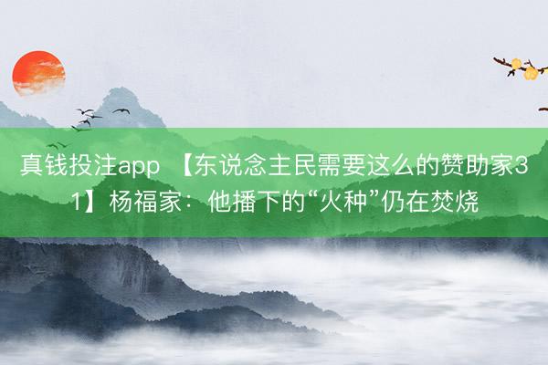 真钱投注app 【东说念主民需要这么的赞助家31】杨福家:他播下的“火种”仍在焚烧