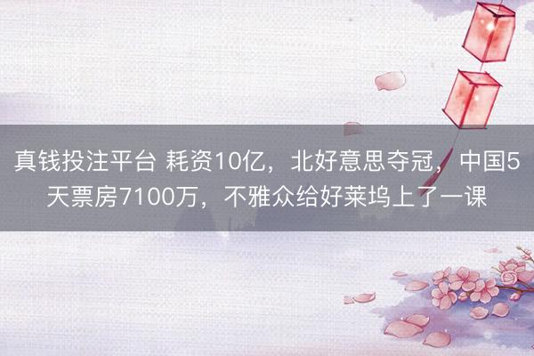 真钱投注平台 耗资10亿,北好意思夺冠,中国5天票房7100万,不雅众给好莱坞上了一课