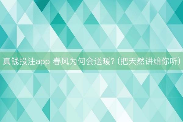 真钱投注app 春风为何会送暖? (把天然讲给你听)