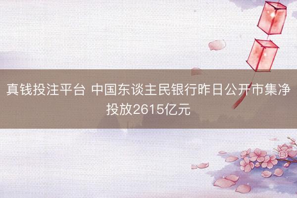 真钱投注平台 中国东谈主民银行昨日公开市集净投放2615亿元