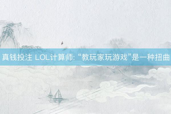 真钱投注 LOL计算师: “教玩家玩游戏”是一种扭曲