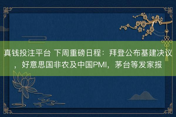 真钱投注平台 下周重磅日程：拜登公布基建决议，好意思国非农及中国PMI，茅台等发家报
