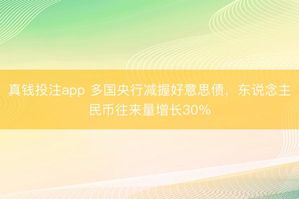 真钱投注app 多国央行减握好意思债,东说念主民币往来量增长30%
