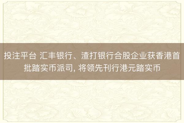 投注平台 汇丰银行、渣打银行合股企业获香港首批踏实币派司, 将领先刊行港元踏实币