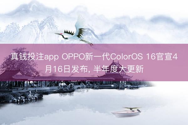 真钱投注app OPPO新一代ColorOS 16官宣4月16日发布, 半年度大更新