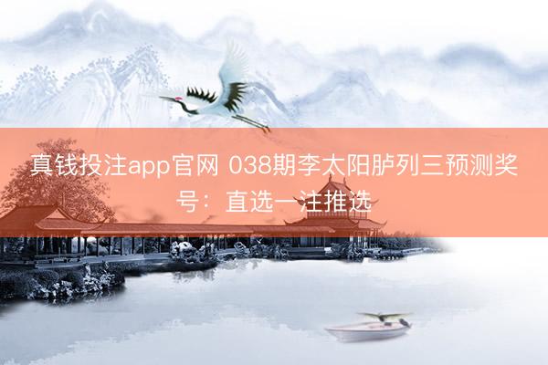 真钱投注app官网 038期李太阳胪列三预测奖号：直选一注推选
