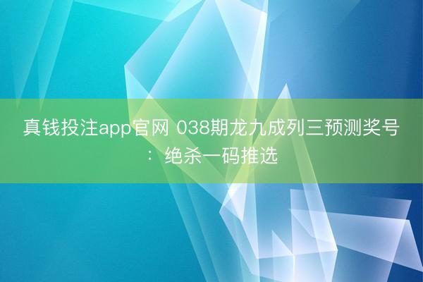 真钱投注app官网 038期龙九成列三预测奖号：绝杀一码推选