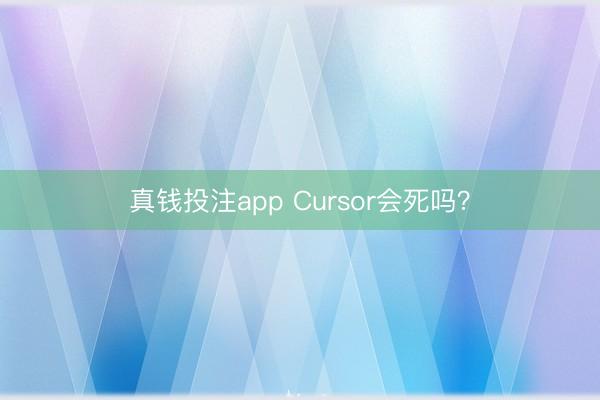 真钱投注app Cursor会死吗？