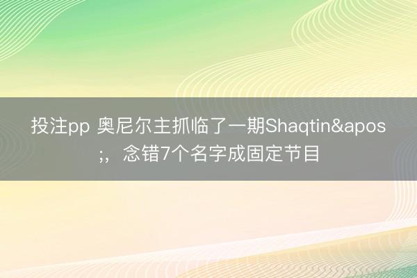 投注pp 奥尼尔主抓临了一期Shaqtin'，念错7个名字成固定节目