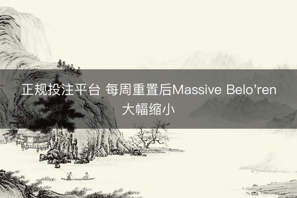 正规投注平台 每周重置后Massive Belo'ren大幅缩小