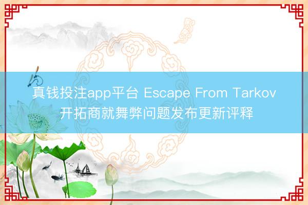 真钱投注app平台 Escape From Tarkov 开拓商就舞弊问题发布更新评释
