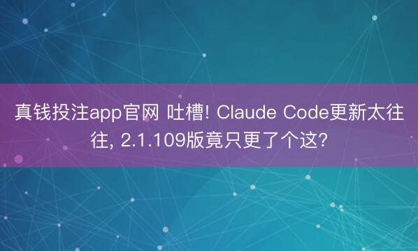 真钱投注app官网 吐槽! Claude Code更新太往往， 2.1.109版竟只更了个这?