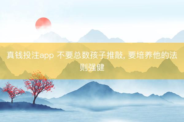 真钱投注app 不要总数孩子推敲， 要培养他的法则强健