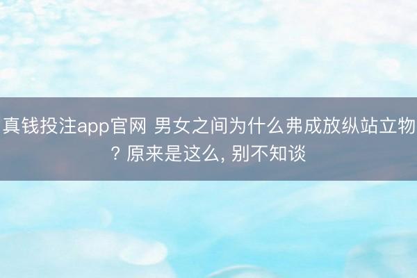 真钱投注app官网 男女之间为什么弗成放纵站立物? 原来是这么， 别不知谈