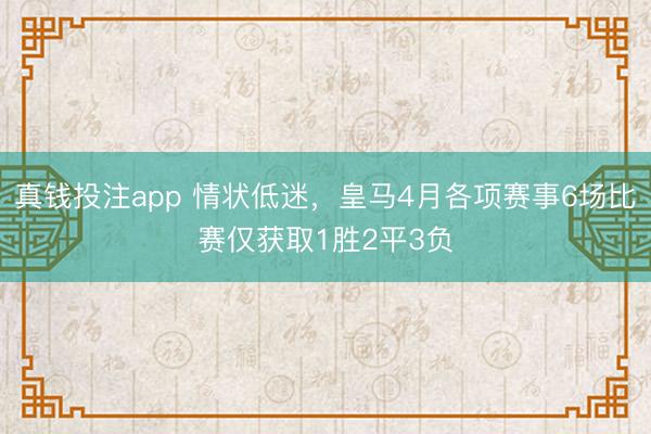 真钱投注app 情状低迷，皇马4月各项赛事6场比赛仅获取1胜2平3负