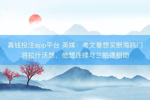 真钱投注app平台 英媒：考文垂想买断海鸥门将拉什沃想，他想连续与兰帕德相助