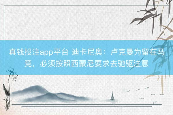 真钱投注app平台 迪卡尼奥：卢克曼为留在马竞，必须按照西蒙尼要求去驰驱注意