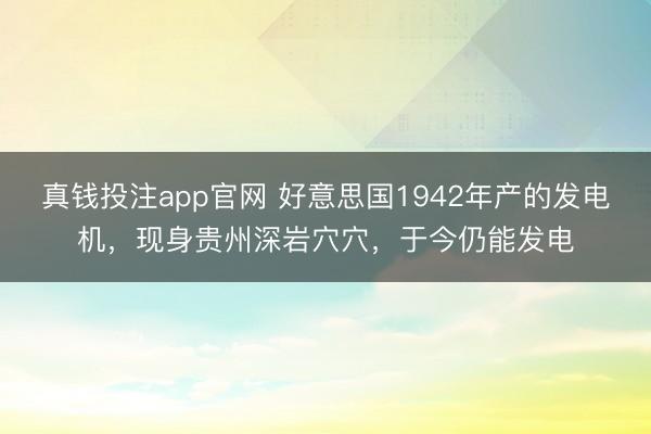 真钱投注app官网 好意思国1942年产的发电机，现身贵州深岩穴穴，于今仍能发电