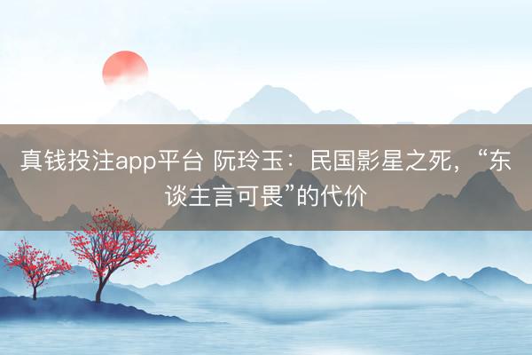 真钱投注app平台 阮玲玉：民国影星之死，“东谈主言可畏”的代价