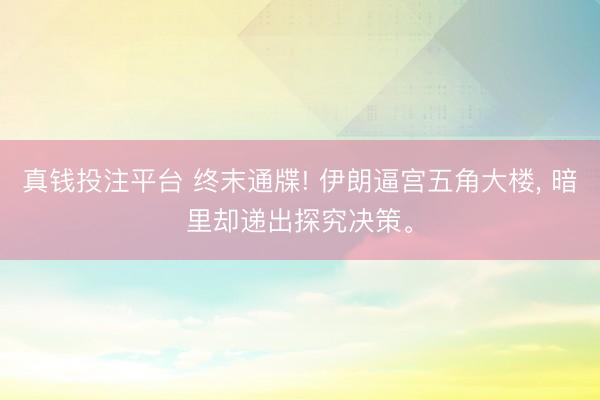 真钱投注平台 终末通牒! 伊朗逼宫五角大楼， 暗里却递出探究决策。