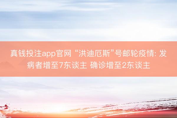 真钱投注app官网 “洪迪厄斯”号邮轮疫情: 发病者增至7东谈主 确诊增至2东谈主