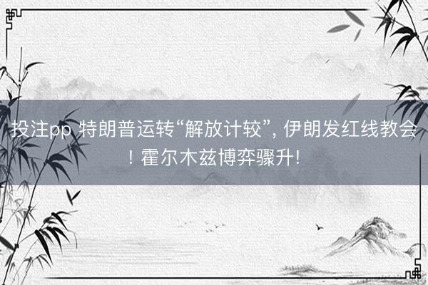 投注pp 特朗普运转“解放计较”， 伊朗发红线教会! 霍尔木兹博弈骤升!