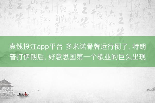 真钱投注app平台 多米诺骨牌运行倒了， 特朗普打伊朗后， 好意思国第一个歇业的巨头出现