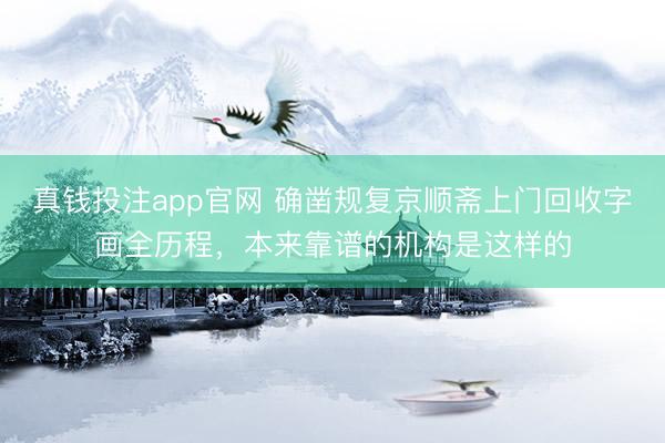 真钱投注app官网 确凿规复京顺斋上门回收字画全历程，本来靠谱的机构是这样的