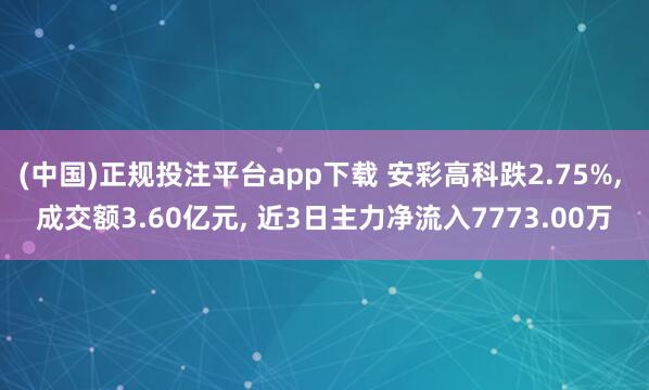 (中国)正规投注平台app下载 安彩高科跌2.75%, 成交额3.60亿元, 近3日主力净流入7773.00万