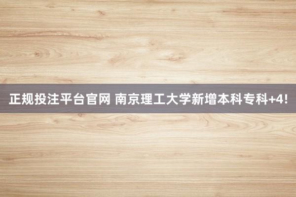 正规投注平台官网 南京理工大学新增本科专科+4!
