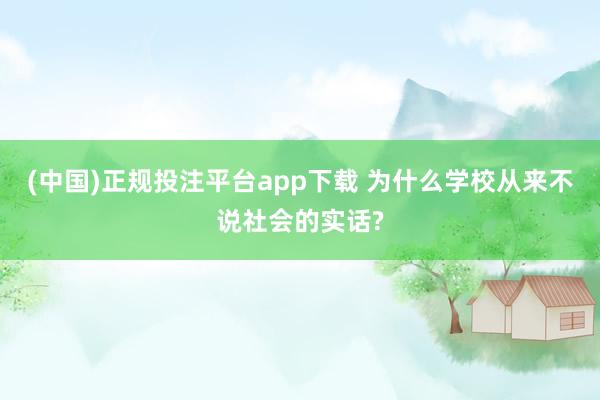 (中国)正规投注平台app下载 为什么学校从来不说社会的实话?