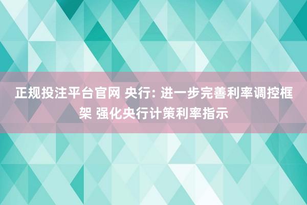 正规投注平台官网 央行: 进一步完善利率调控框架 强化央行计策利率指示