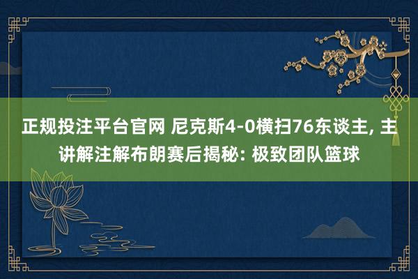 正规投注平台官网 尼克斯4-0横扫76东谈主， 主讲解注解布朗赛后揭秘: 极致团队篮球