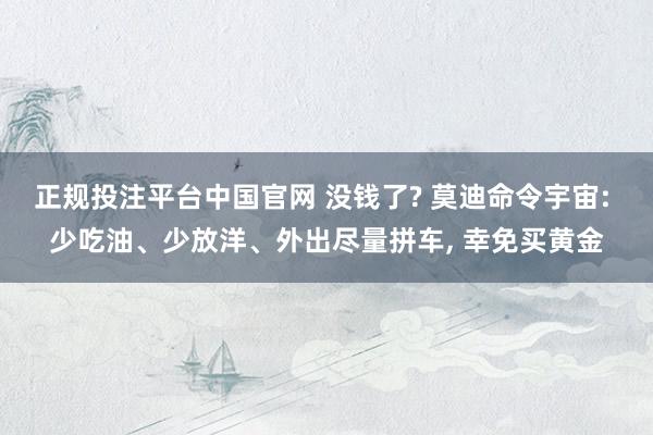 正规投注平台中国官网 没钱了? 莫迪命令宇宙: 少吃油、少放洋、外出尽量拼车, 幸免买黄金