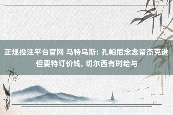 正规投注平台官网 马特乌斯: 孔帕尼念念留杰克逊但要特订价钱, 切尔西有时给与