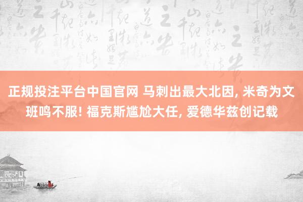 正规投注平台中国官网 马刺出最大北因, 米奇为文班鸣不服! 福克斯尴尬大任, 爱德华兹创记载