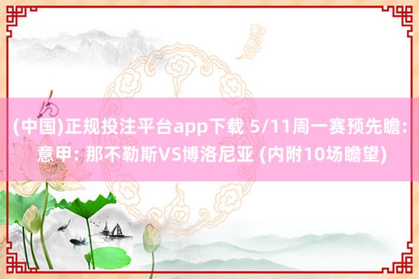 (中国)正规投注平台app下载 5/11周一赛预先瞻: 意甲: 那不勒斯VS博洛尼亚 (内附10场瞻望)