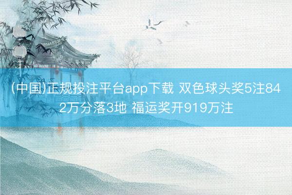 (中国)正规投注平台app下载 双色球头奖5注842万分落3地 福运奖开919万注