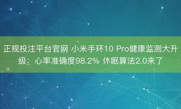 正规投注平台官网 小米手环10 Pro健康监测大升级:心率准确度98.2% 休眠算法2.0来了