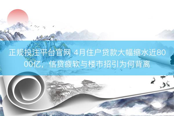 正规投注平台官网 4月住户贷款大幅缩水近8000亿，信贷疲软与楼市招引为何背离