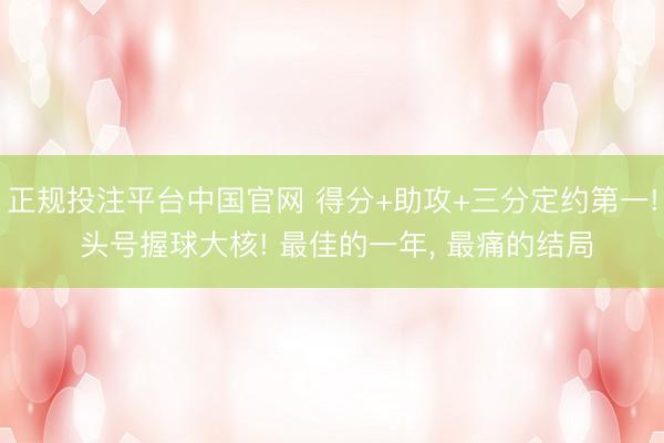 正规投注平台中国官网 得分+助攻+三分定约第一! 头号握球大核! 最佳的一年, 最痛的结局