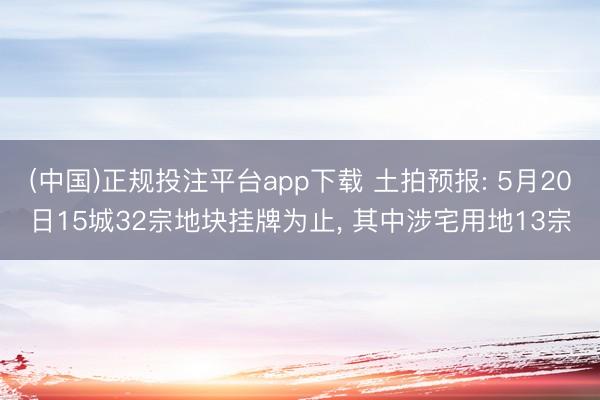 (中国)正规投注平台app下载 土拍预报: 5月20日15城32宗地块挂牌为止, 其中涉宅用地13宗