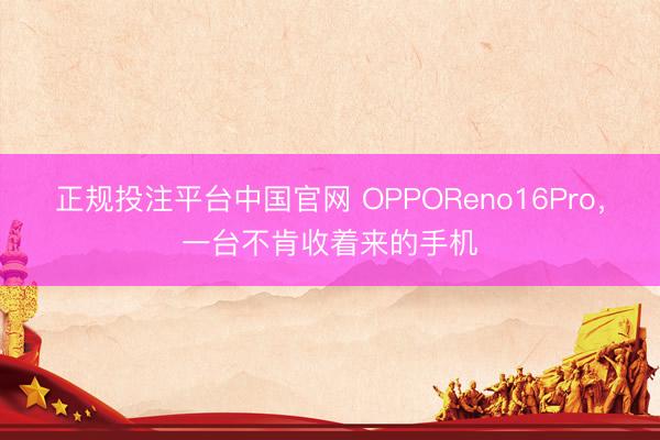 正规投注平台中国官网 OPPOReno16Pro,一台不肯收着来的手机
